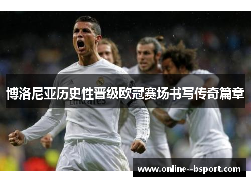 博洛尼亚历史性晋级欧冠赛场书写传奇篇章