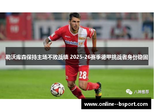 勒沃库森保持主场不败战绩 2025-26赛季德甲挑战者身份稳固