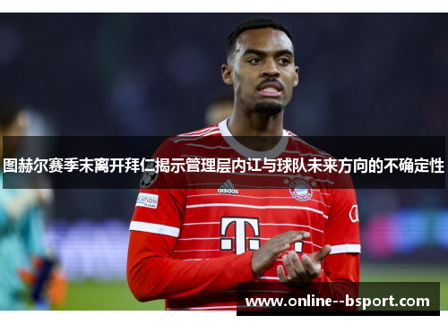 图赫尔赛季末离开拜仁揭示管理层内讧与球队未来方向的不确定性