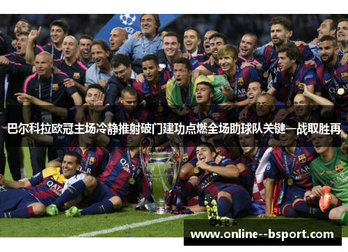 巴尔科拉欧冠主场冷静推射破门建功点燃全场助球队关键一战取胜再