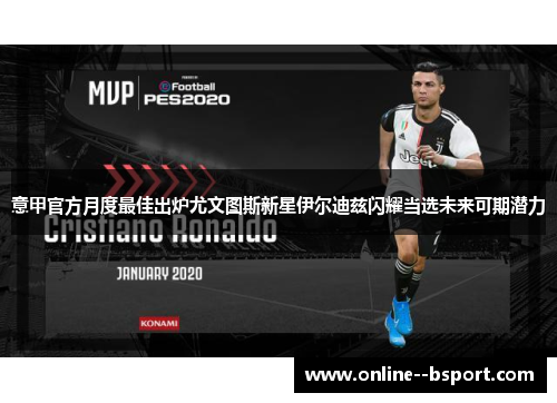 意甲官方月度最佳出炉尤文图斯新星伊尔迪兹闪耀当选未来可期潜力