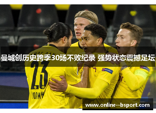 曼城创历史跨季30场不败纪录 强势状态震撼足坛