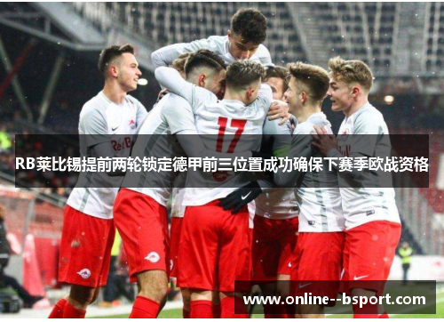 RB莱比锡提前两轮锁定德甲前三位置成功确保下赛季欧战资格 RB莱比锡提前两轮锁定德甲前三位置成功确保下赛季欧战资格