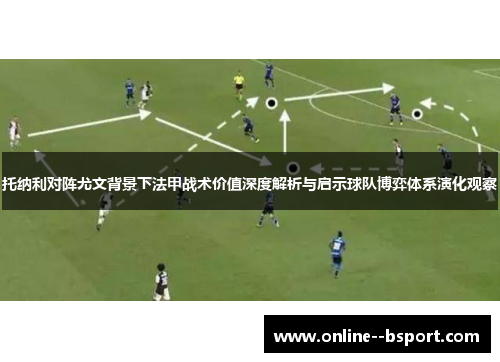 托纳利对阵尤文背景下法甲战术价值深度解析与启示球队博弈体系演化观察 托纳利对阵尤文背景下法甲战术价值深度解析与启示球队博弈体系演化观察