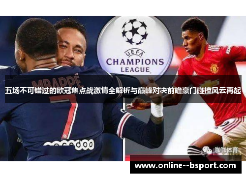 五场不可错过的欧冠焦点战激情全解析与巅峰对决前瞻豪门碰撞风云再起 五场不可错过的欧冠焦点战激情全解析与巅峰对决前瞻豪门碰撞风云再起
