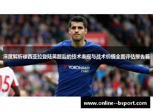 深度解析穆西亚拉登陆英超后的技术表现与战术价值全面评估报告篇 深度解析穆西亚拉登陆英超后的技术表现与战术价值全面评估报告篇